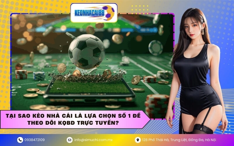 Tại sao Kèo Nhà Cái là lựa chọn số 1 để theo dõi KQBD trực tuyến?